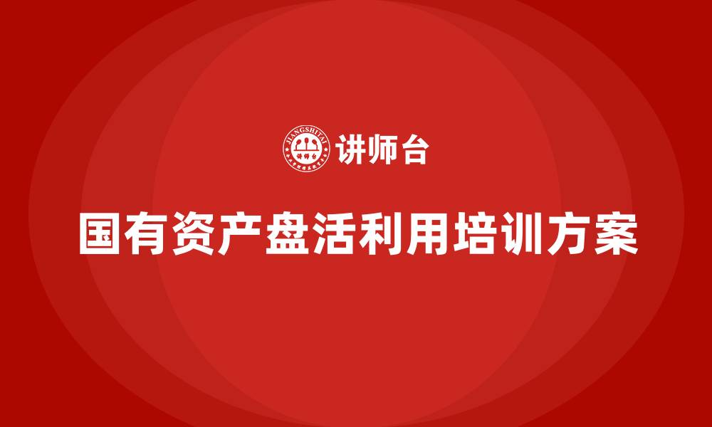 文章国有资产盘活利用方案培训的缩略图