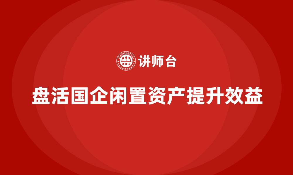 文章国有企业闲置资产盘活方案课程的缩略图