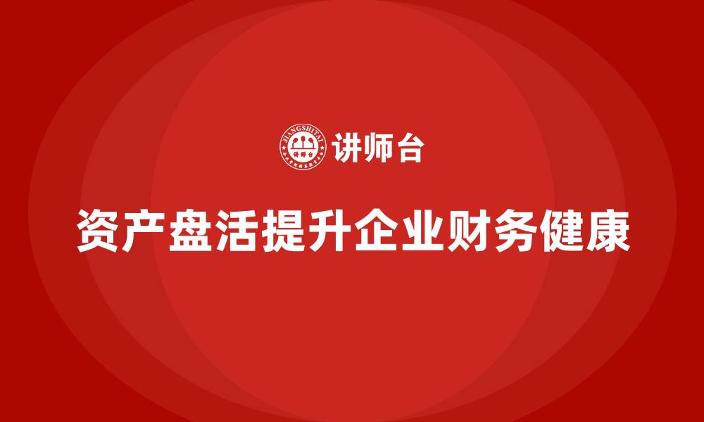 资产盘活提升企业财务健康