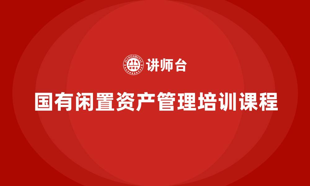 文章国有闲置资产盘活培训课程的缩略图