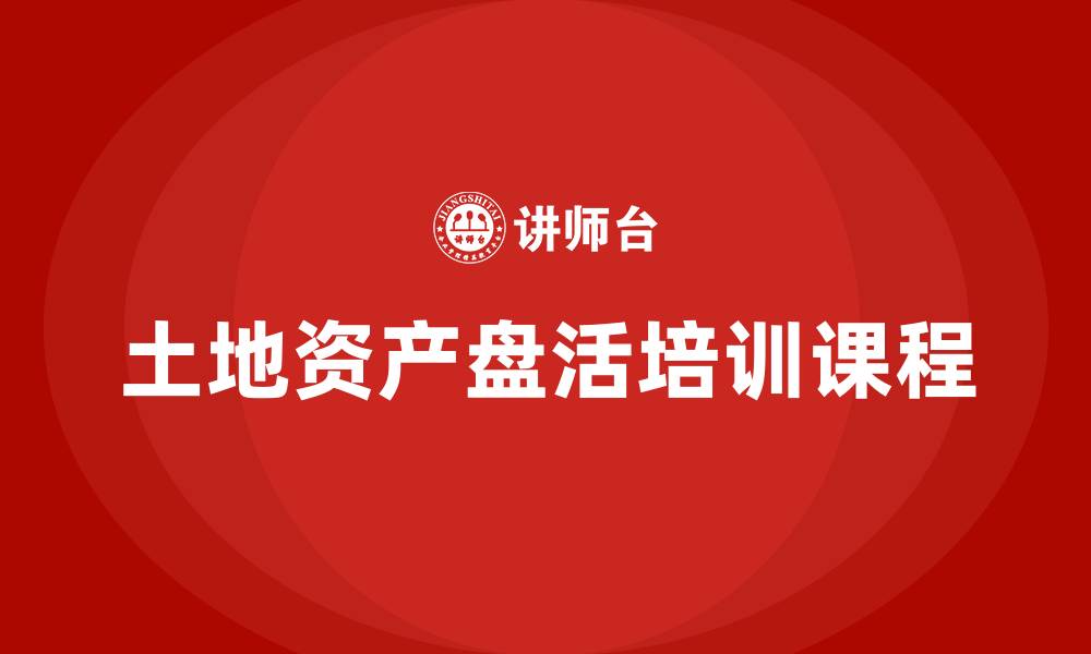 文章土地资产盘活培训课程的缩略图