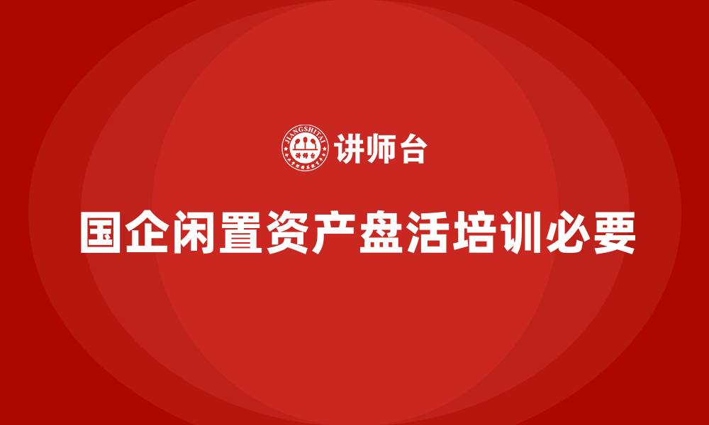 文章国有企业闲置资产盘活培训课程的缩略图