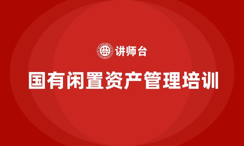 文章国有闲置资产盘活方案培训课程的缩略图