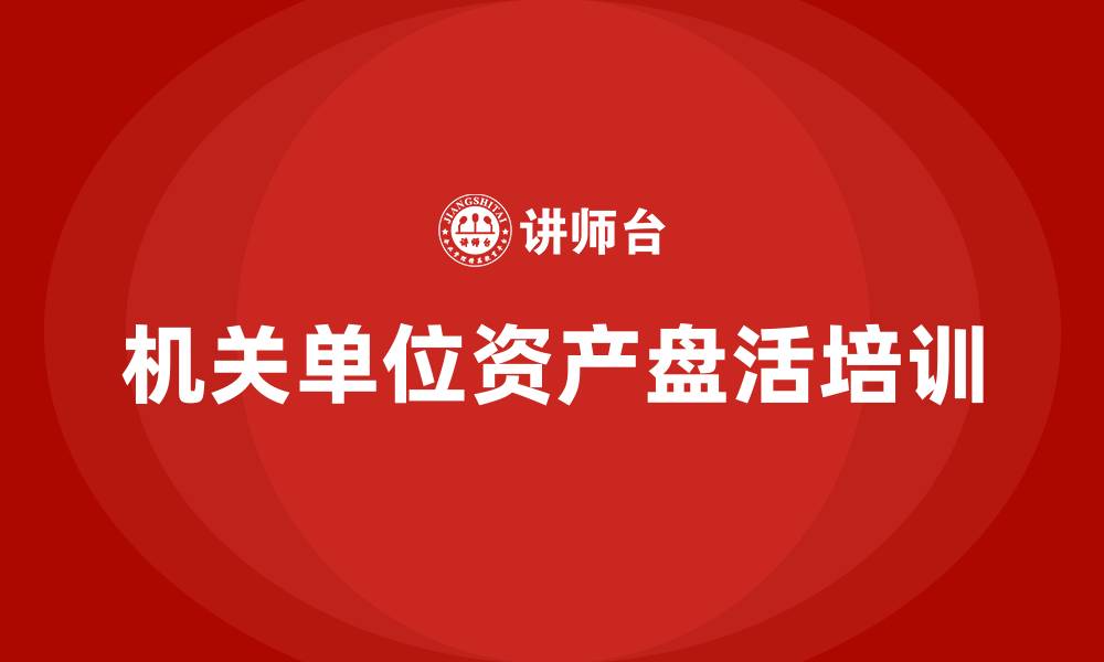 机关单位资产盘活培训