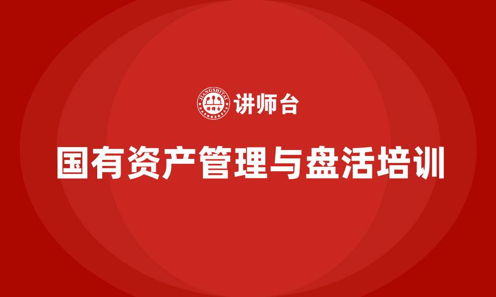 文章国有资产盘活利用方案培训课程的缩略图