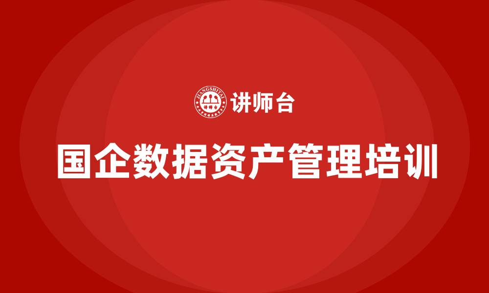 文章国有企业数据资产盘活企业培训的缩略图