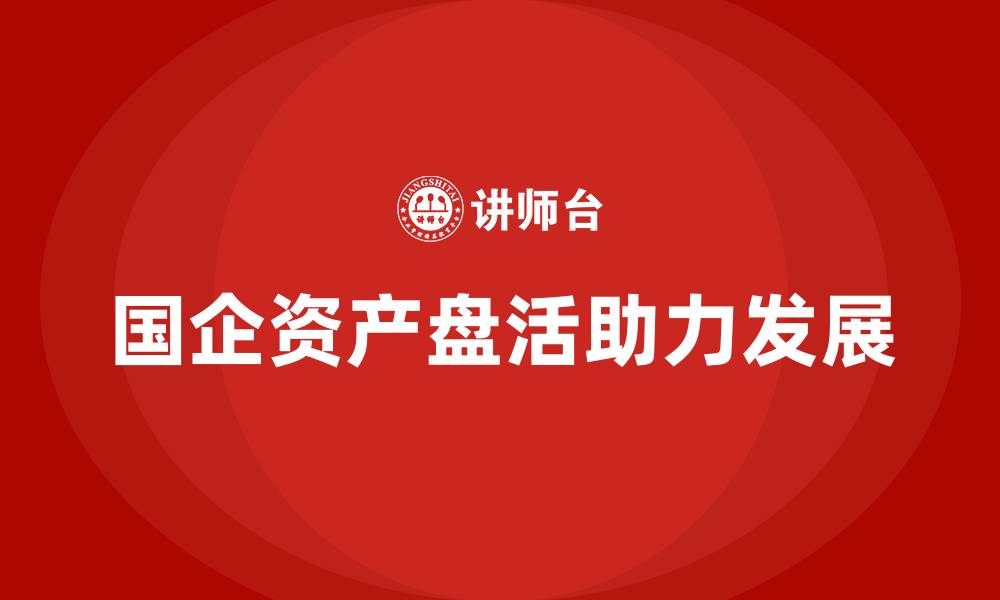 文章国有企业存量资产盘活企业培训的缩略图