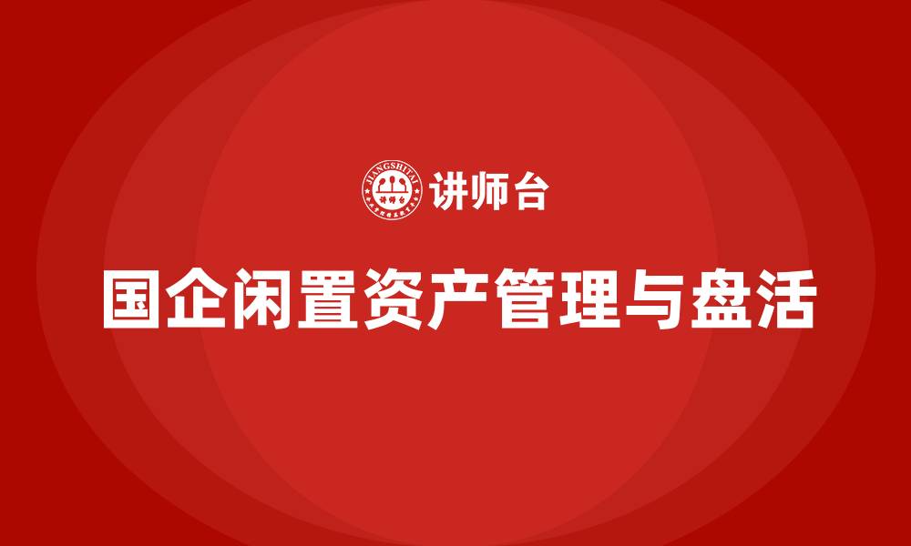 文章国有企业闲置资产盘活方案企业培训的缩略图