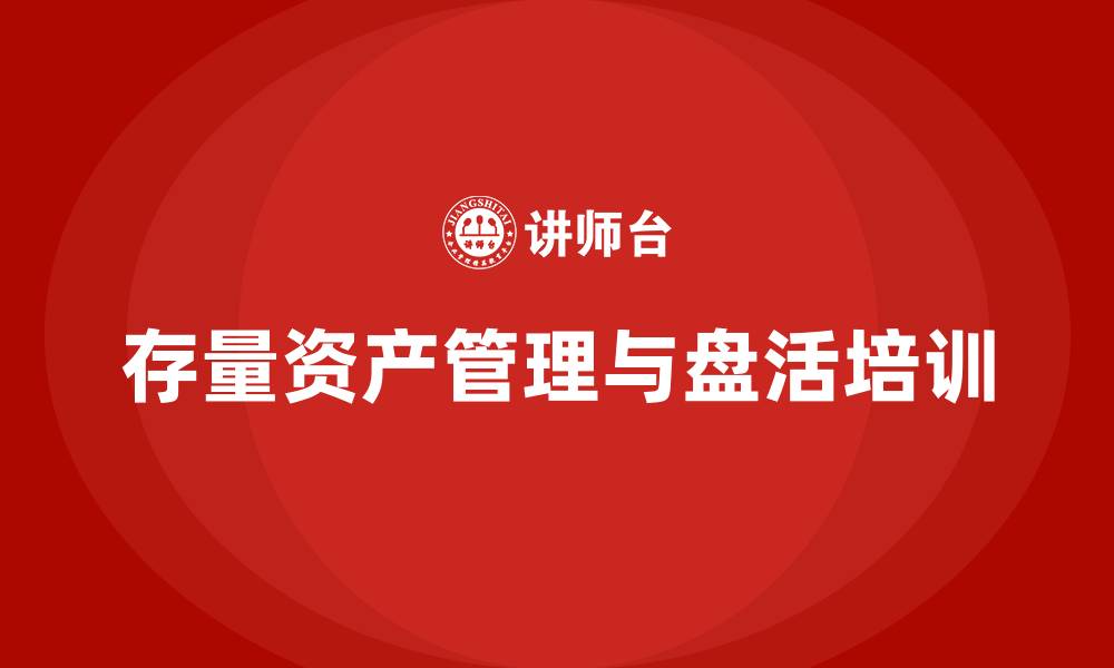 文章存量资产盘活方案企业培训的缩略图