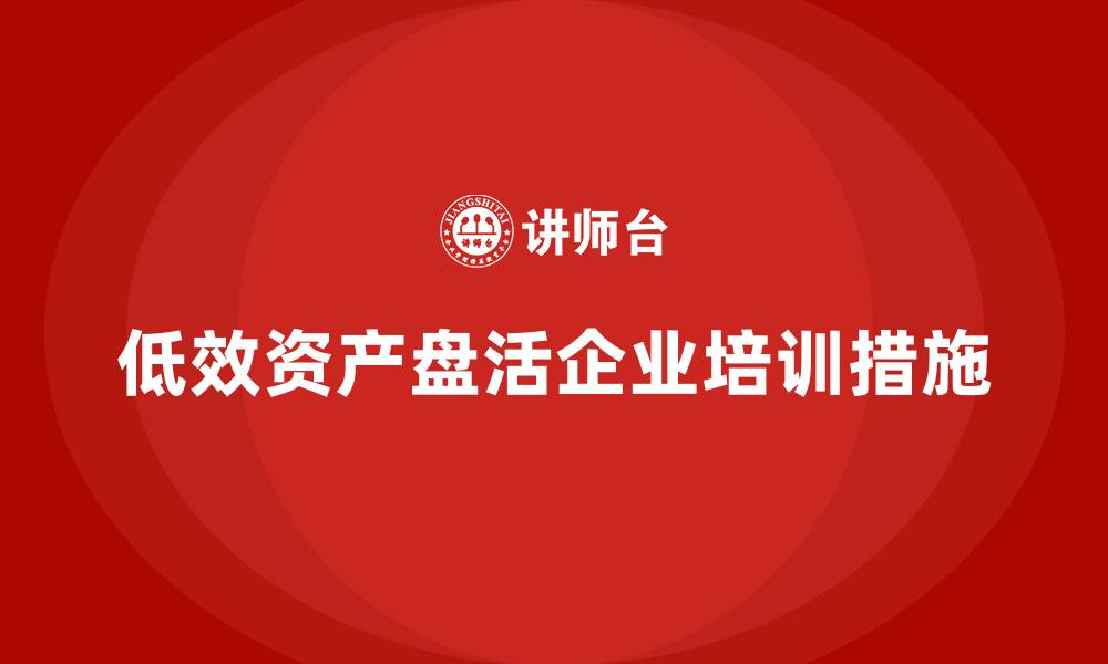 文章低效资产盘活措施企业培训的缩略图