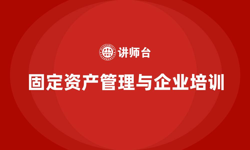 文章固定资产盘活措施企业培训的缩略图