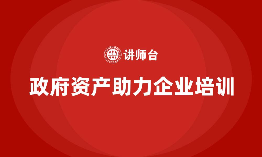 政府资产助力企业培训