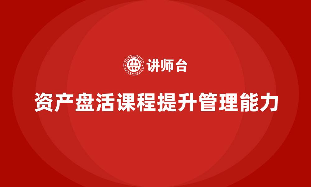 文章资产盘活方案企业培训课程的缩略图