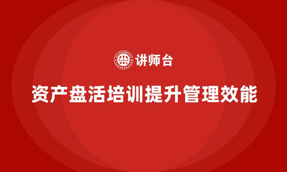 文章行政事业单位资产盘活方案企业培训课程的缩略图