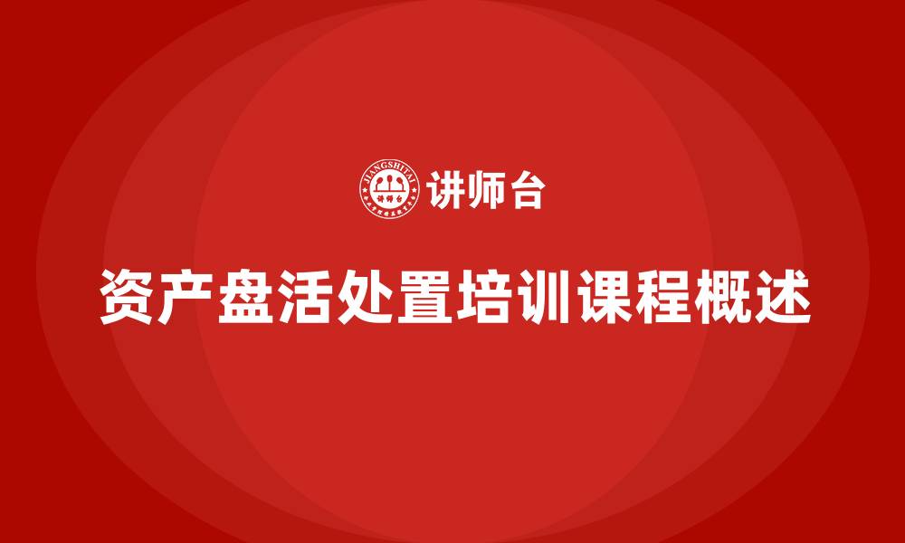 文章资产盘活及处置方案企业培训课程的缩略图