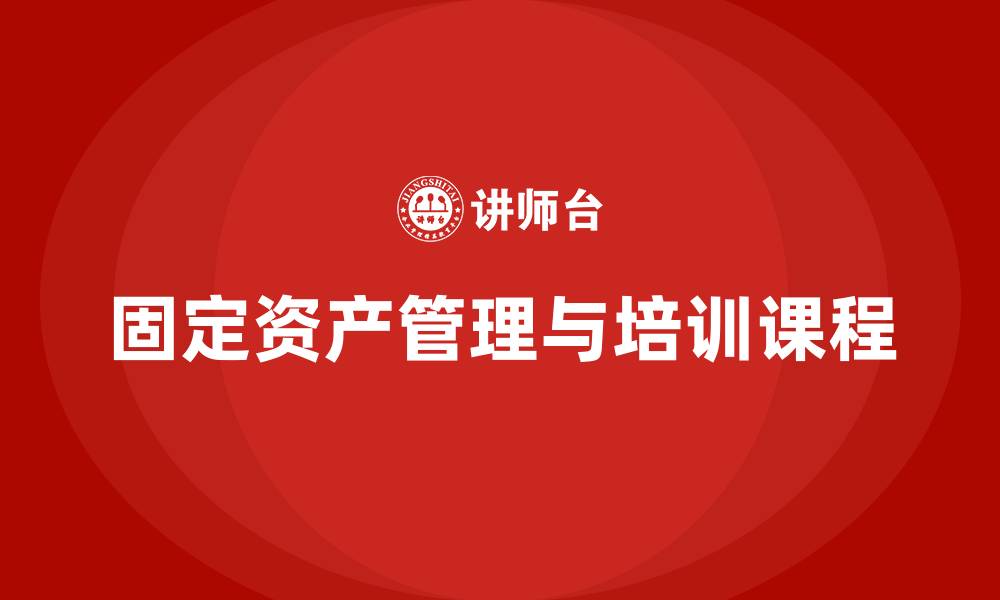 文章固定资产盘活措施企业培训课程的缩略图