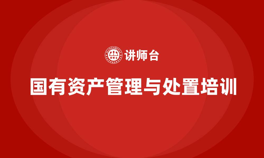 文章国有资产盘活处置方案企业内训课的缩略图