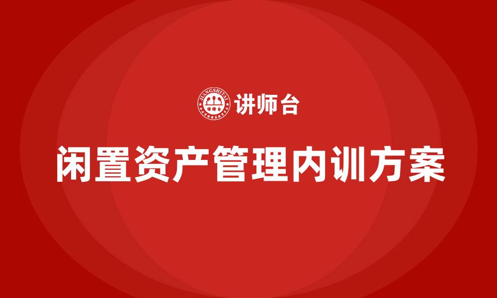 文章企业闲置资产盘活方案企业内训课的缩略图