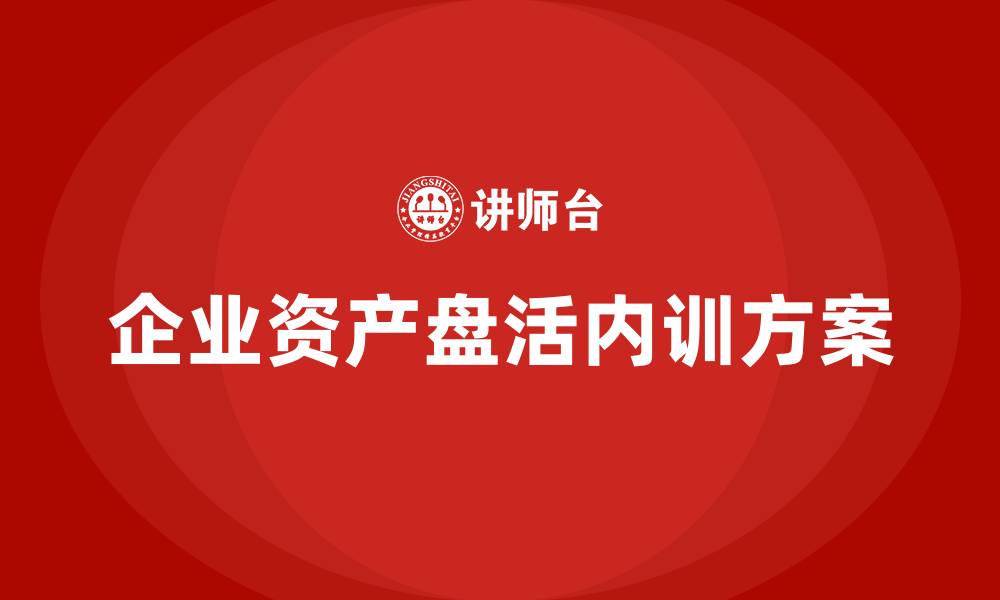 文章公司资产盘活方案企业内训课的缩略图