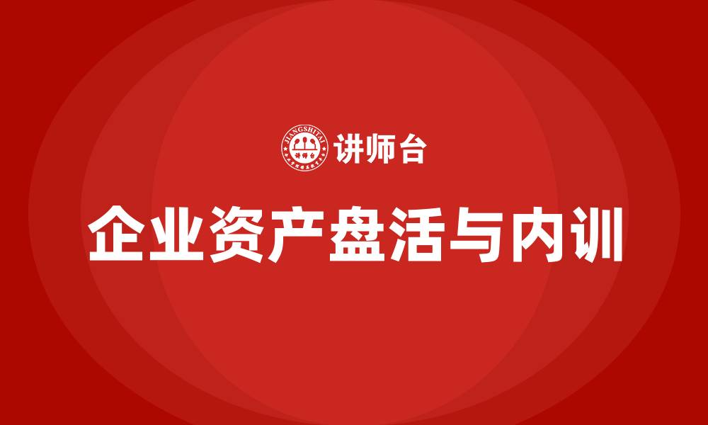 文章资产盘活提质增效企业内训课的缩略图