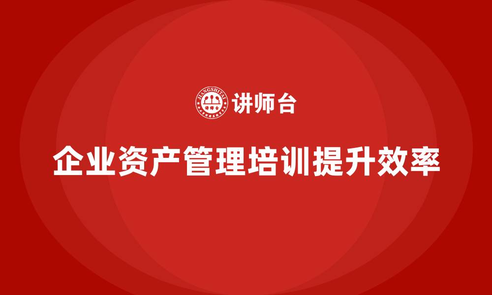 企业资产管理培训提升效率