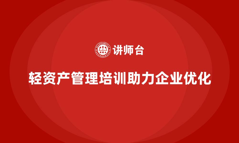 轻资产管理培训助力企业优化