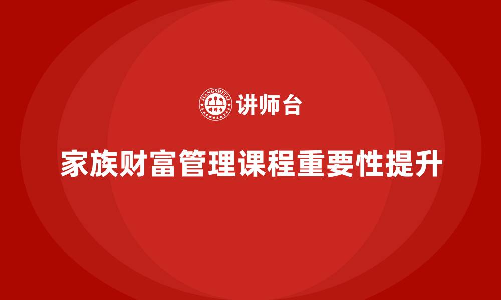 家族财富管理课程重要性提升