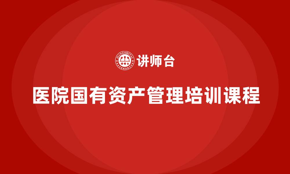 医院国有资产管理培训课程
