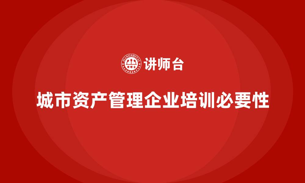 文章城市资产管理企业培训的缩略图