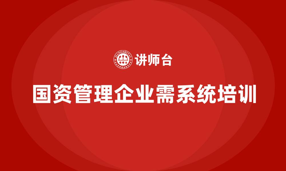 国资管理企业需系统培训
