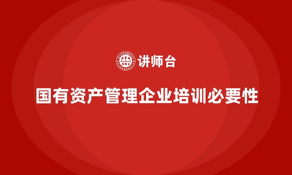 国有资产管理企业培训必要性