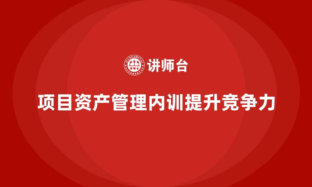 项目资产管理内训提升竞争力