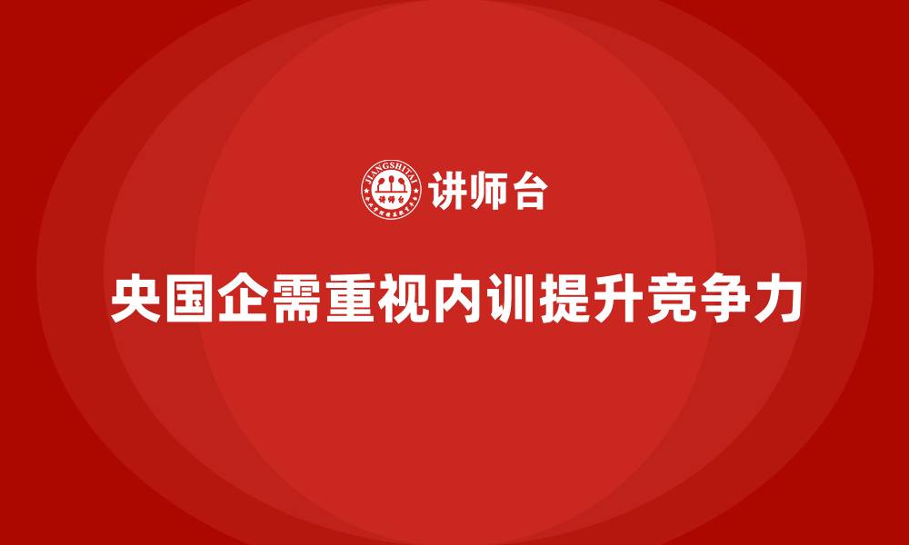 央国企需重视内训提升竞争力