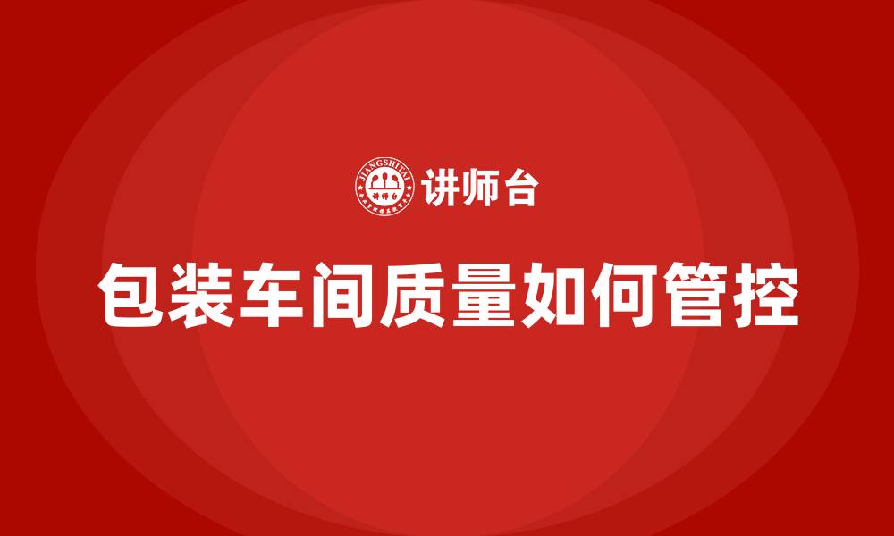 包装车间质量如何管控