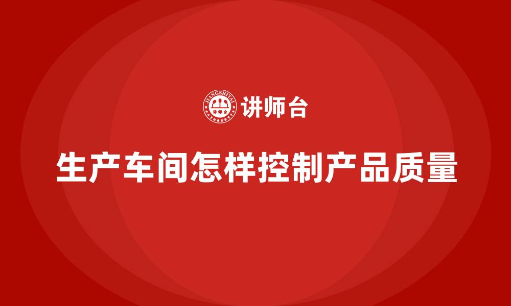 文章生产车间怎样控制产品质量的缩略图