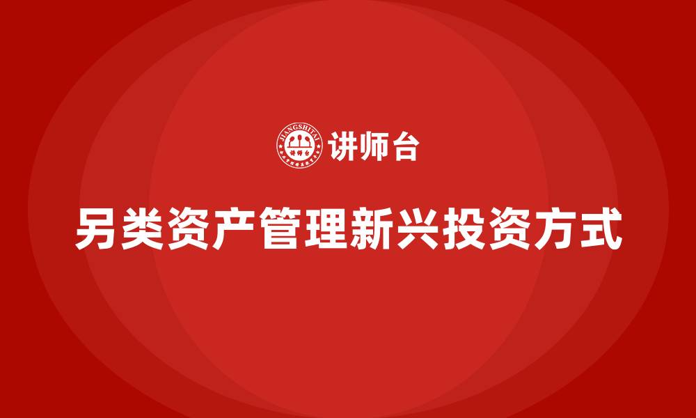 另类资产管理新兴投资方式