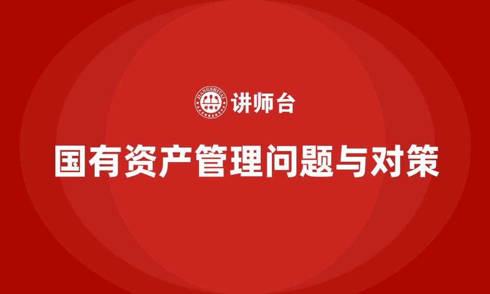 文章国有资产管理中存在的问题及整改措施的缩略图