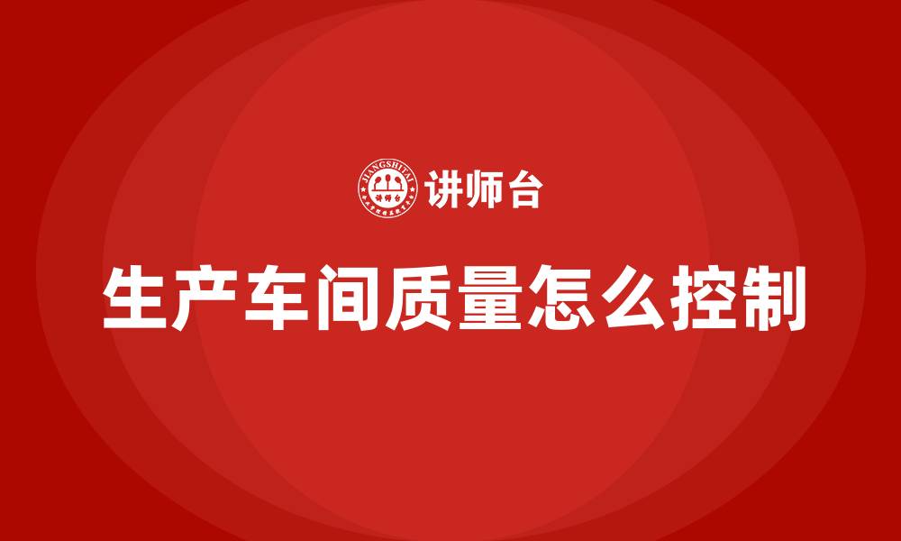 文章生产车间质量怎么控制的缩略图