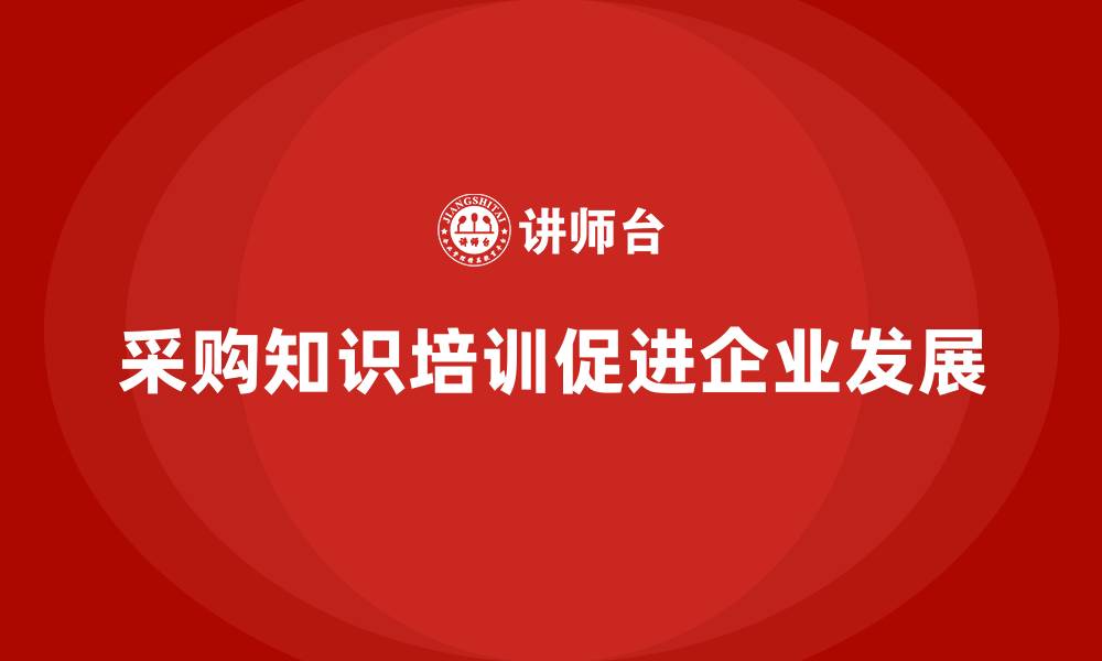 采购知识培训促进企业发展