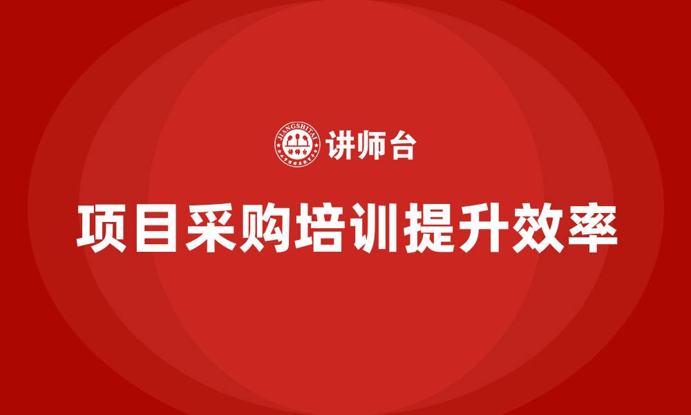 项目采购培训提升效率