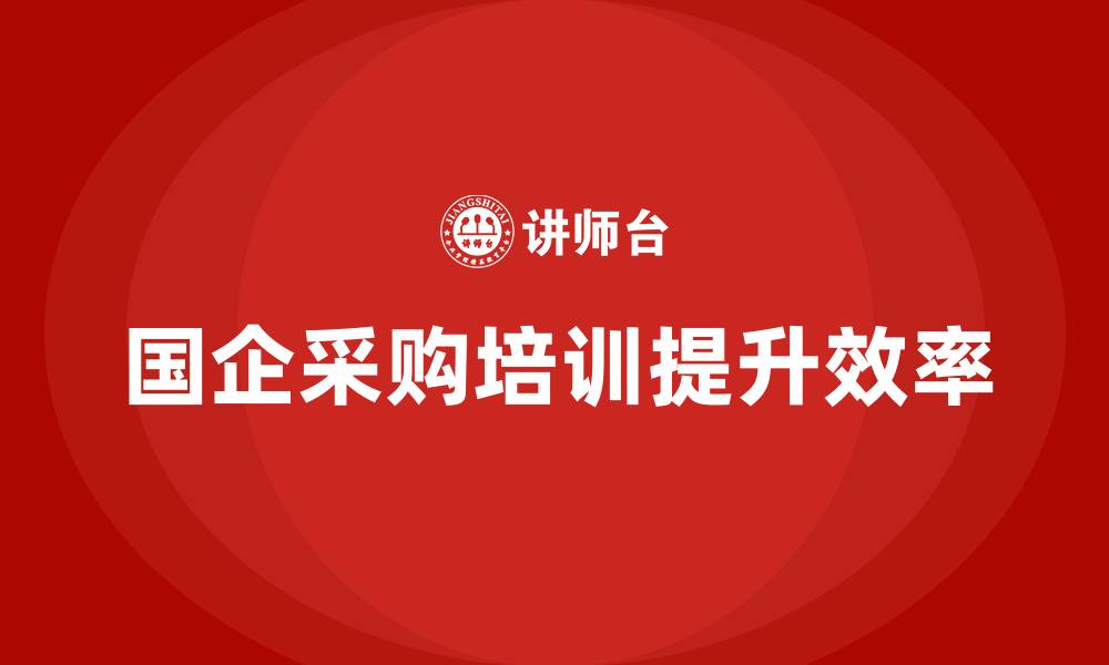 文章国有企业采购培训的缩略图
