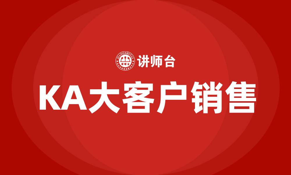 文章KA大客户销售是什么意思的缩略图