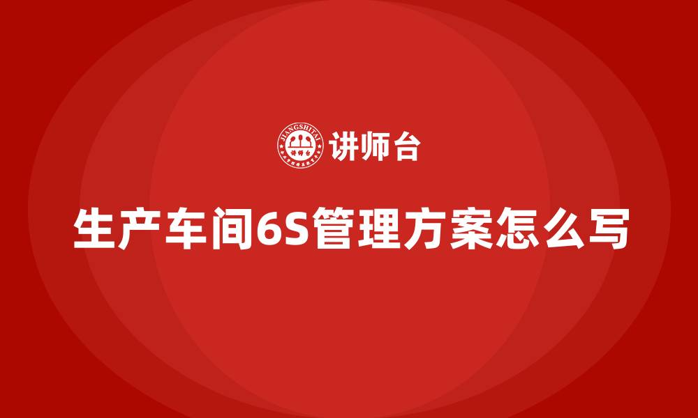 生产车间6S管理方案怎么写