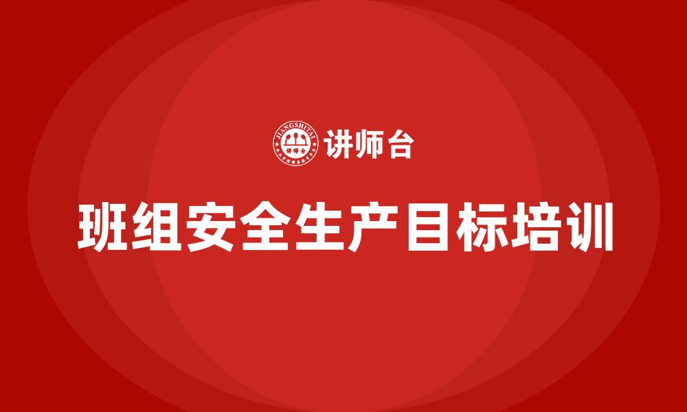 文章班组安全生产目标主要有什么的缩略图