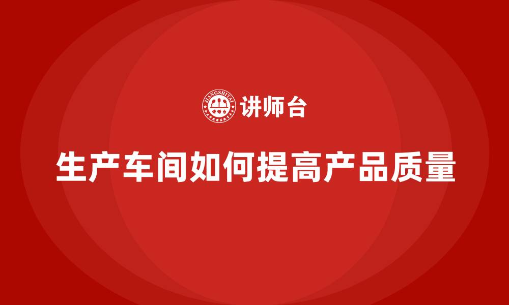 文章生产车间如何提高产品质量的缩略图