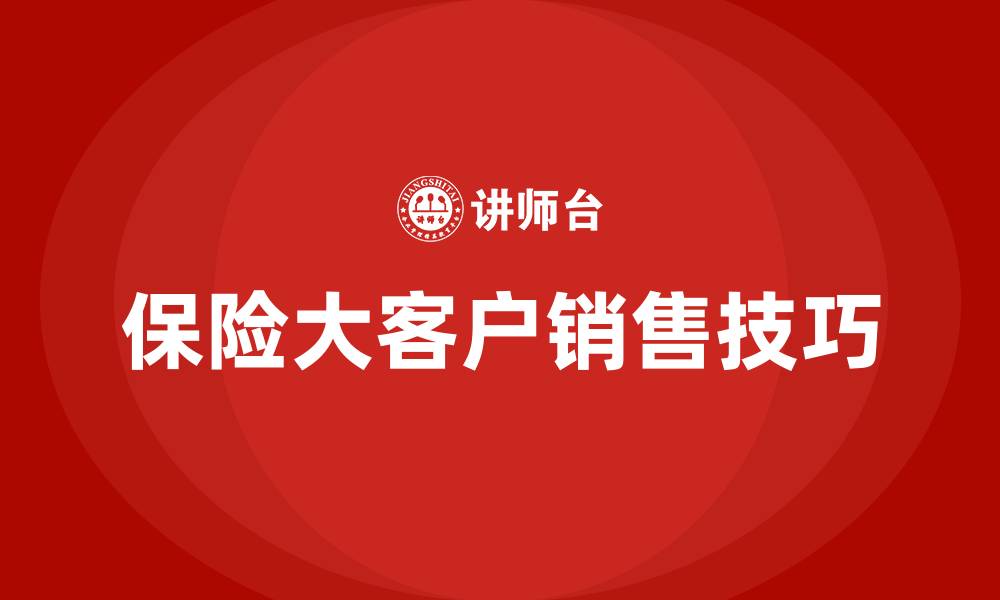 文章保险大客户销售技巧的缩略图