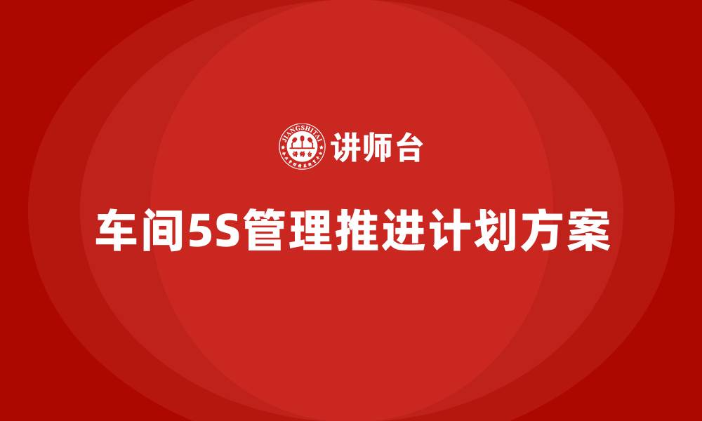 文章车间5S管理推进计划方案的缩略图