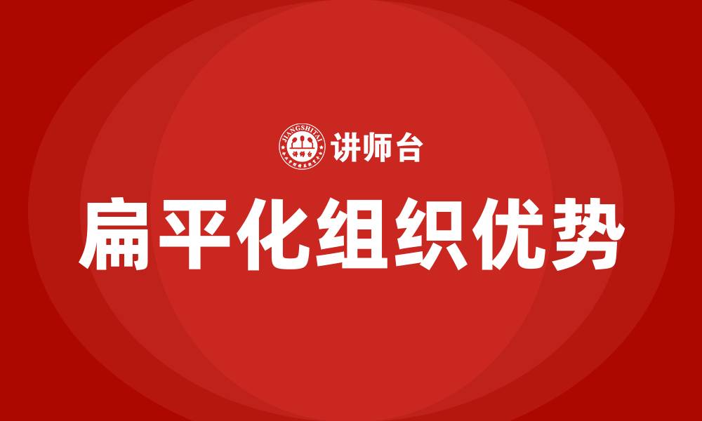 文章扁平化组织结构具有的优势有的缩略图