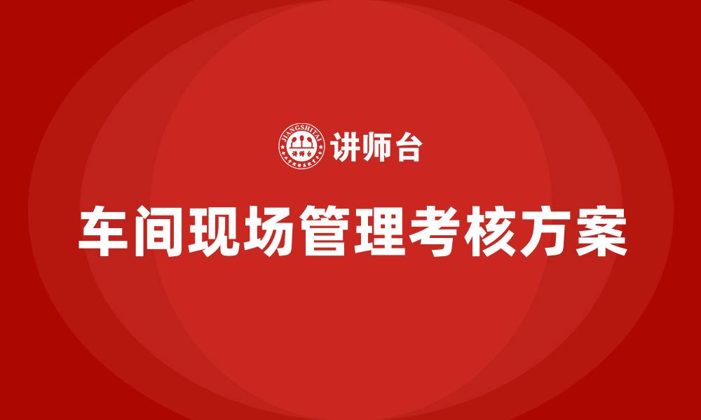 文章车间现场管理考核方案的缩略图