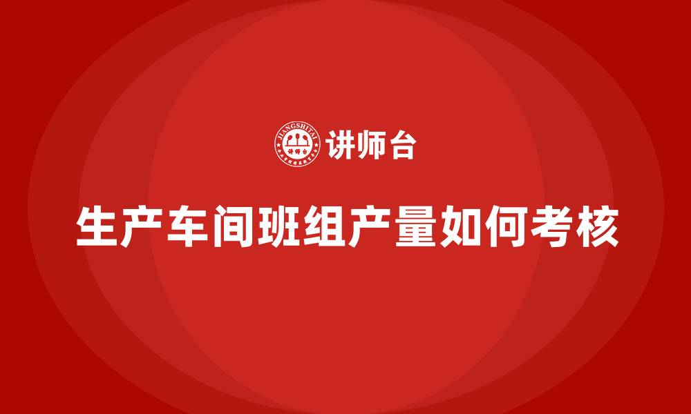 生产车间班组产量如何考核